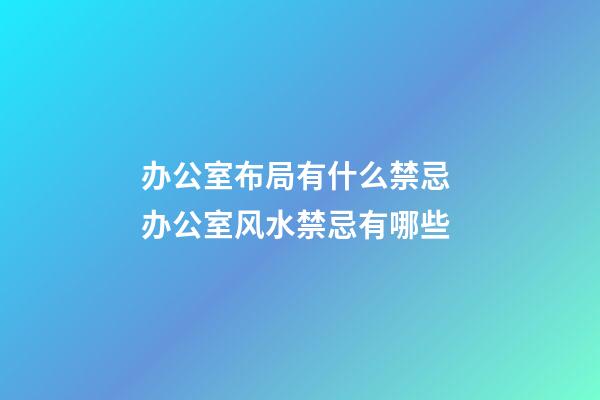 办公室布局有什么禁忌 办公室风水禁忌有哪些